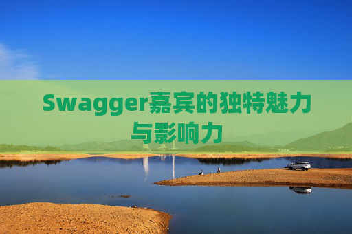 Swagger嘉宾的独特魅力与影响力